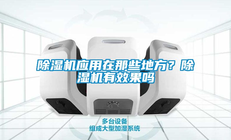 除濕機(jī)應(yīng)用在那些地方？除濕機(jī)有效果嗎