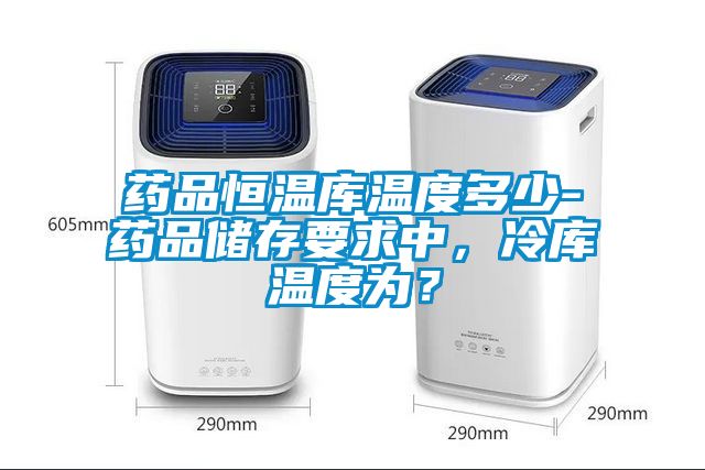 藥品恒溫庫(kù)溫度多少-藥品儲(chǔ)存要求中，冷庫(kù)溫度為？