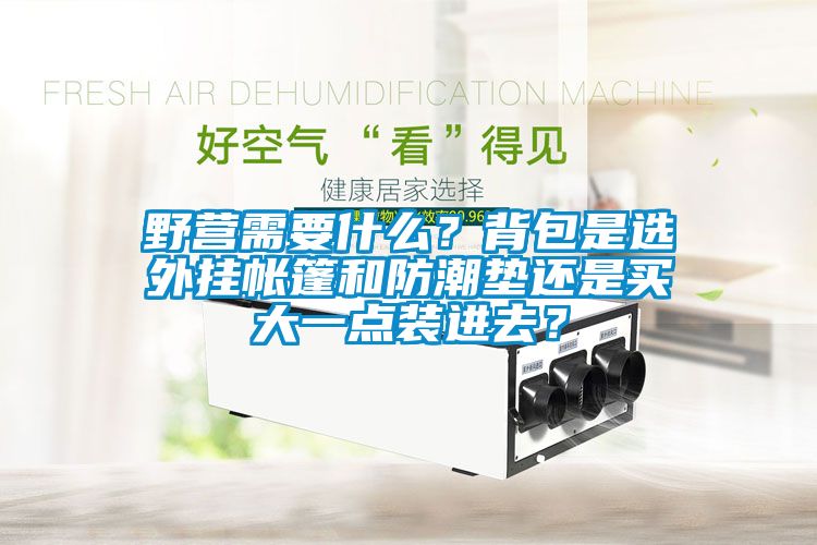 野營需要什么？背包是選外掛帳篷和防潮墊還是買大一點(diǎn)裝進(jìn)去？