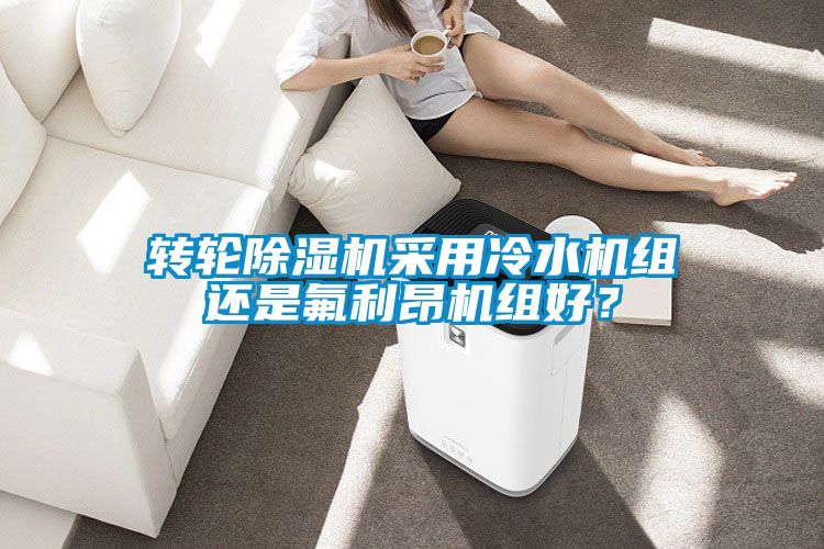 轉(zhuǎn)輪除濕機(jī)采用冷水機(jī)組還是氟利昂機(jī)組好？