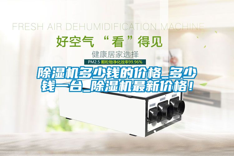 除濕機(jī)多少錢(qián)的價(jià)格_多少錢(qián)一臺(tái)_除濕機(jī)最新價(jià)格！