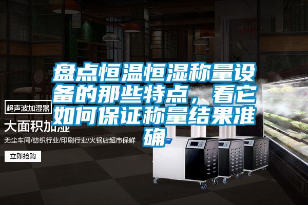 盤點恒溫恒濕稱量設備的那些特點，看它如何保證稱量結(jié)果準確