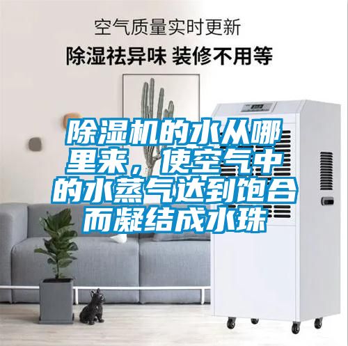 除濕機(jī)的水從哪里來(lái)，使空氣中的水蒸氣達(dá)到飽合而凝結(jié)成水珠