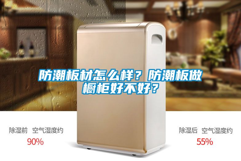 防潮板材怎么樣？防潮板做櫥柜好不好？