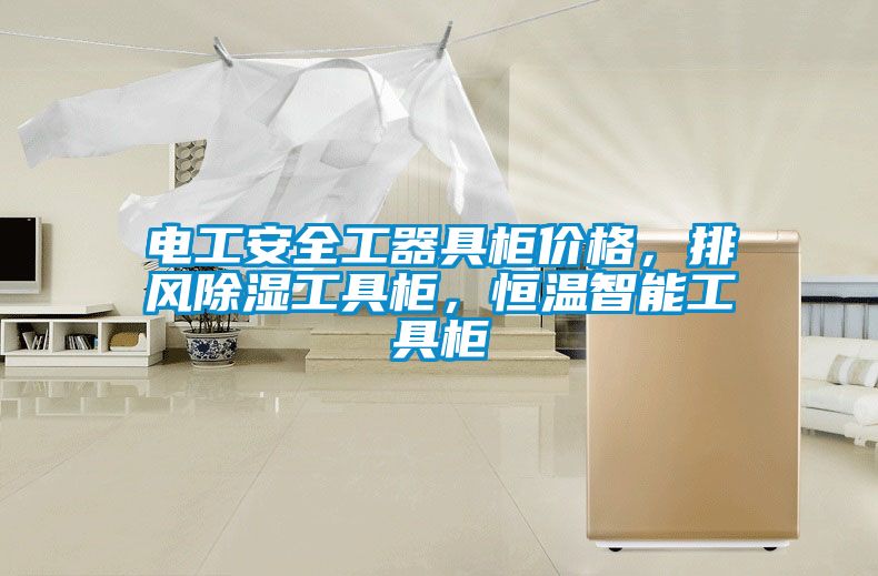電工安全工器具柜價(jià)格，排風(fēng)除濕工具柜，恒溫智能工具柜