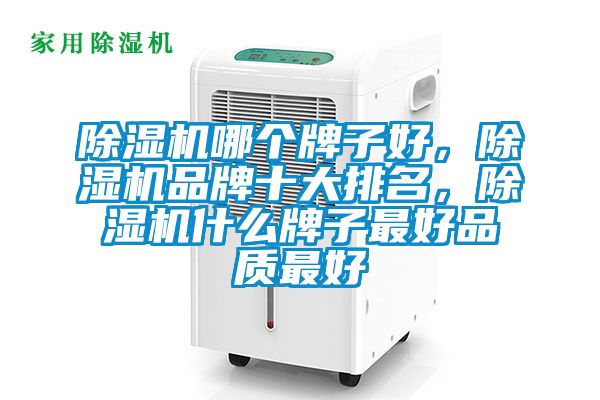 除濕機哪個牌子好，除濕機品牌十大排名，除濕機什么牌子最好品質最好