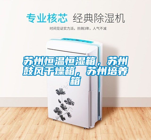 蘇州恒溫恒濕箱，蘇州鼓風干燥箱，蘇州培養(yǎng)箱