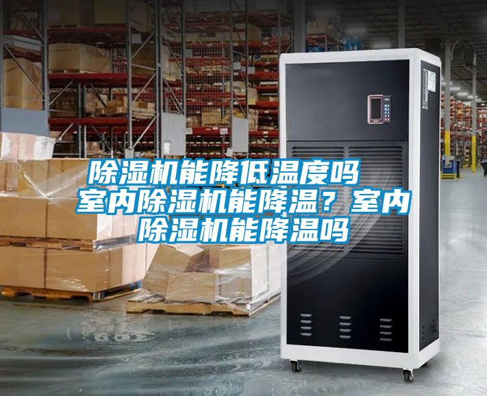 除濕機(jī)能降低溫度嗎  室內(nèi)除濕機(jī)能降溫？室內(nèi)除濕機(jī)能降溫嗎