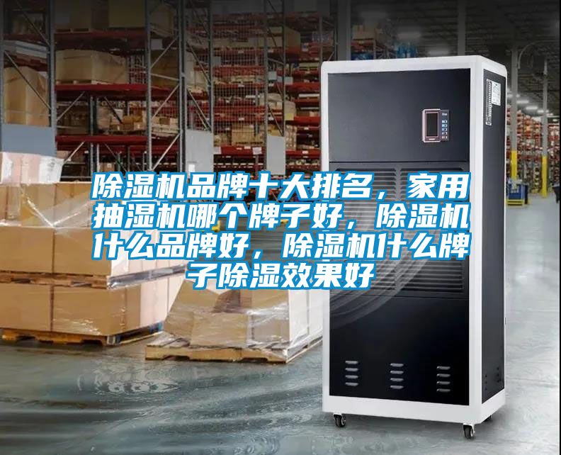 除濕機品牌十大排名，家用抽濕機哪個牌子好，除濕機什么品牌好，除濕機什么牌子除濕效果好