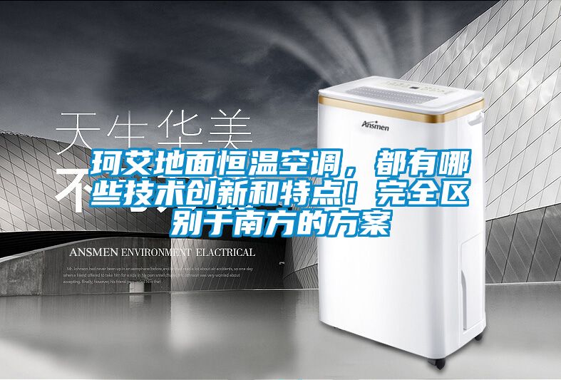 珂艾地面恒溫空調(diào)，都有哪些技術(shù)創(chuàng)新和特點(diǎn)！完全區(qū)別于南方的方案