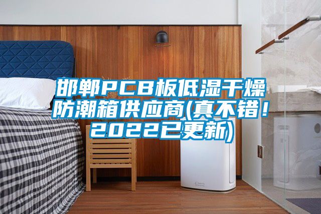 邯鄲PCB板低濕干燥防潮箱供應(yīng)商(真不錯(cuò)！2022已更新)