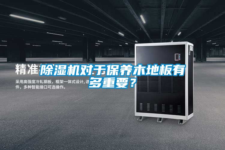 除濕機(jī)對(duì)于保養(yǎng)木地板有多重要？