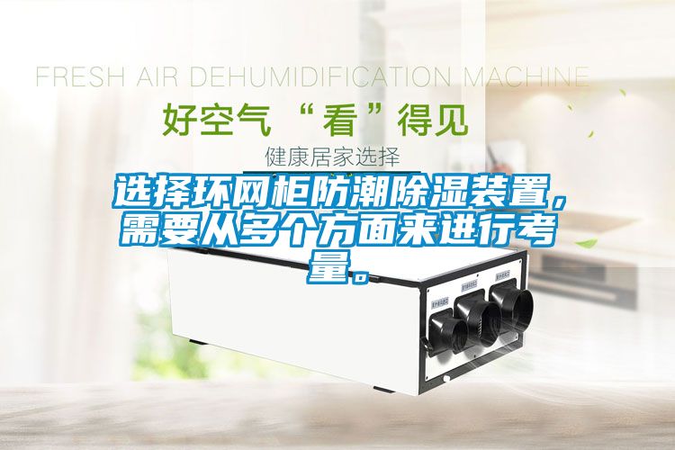 選擇環(huán)網(wǎng)柜防潮除濕裝置，需要從多個方面來進(jìn)行考量。