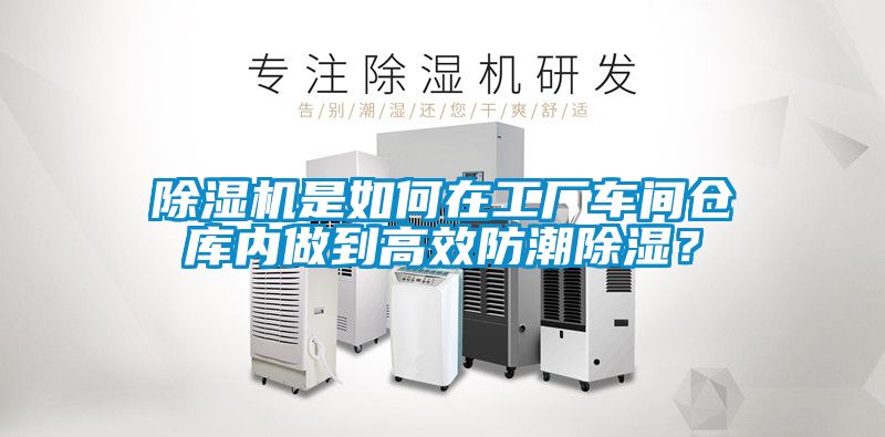 除濕機是如何在工廠車間倉庫內(nèi)做到高效防潮除濕？