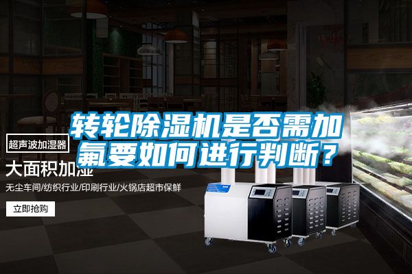 轉(zhuǎn)輪除濕機是否需加氟要如何進行判斷？