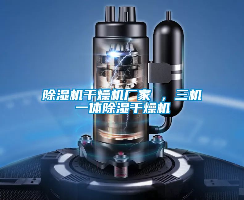 除濕機干燥機廠家 ，三機一體除濕干燥機
