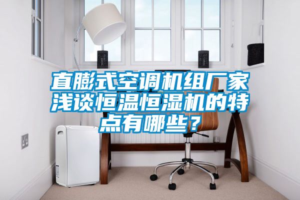 直膨式空調(diào)機(jī)組廠家淺談恒溫恒濕機(jī)的特點(diǎn)有哪些？