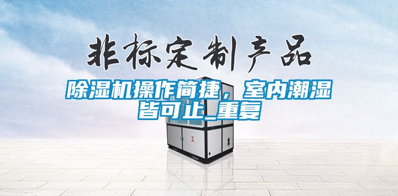 除濕機操作簡捷，室內(nèi)潮濕皆可止_重復(fù)