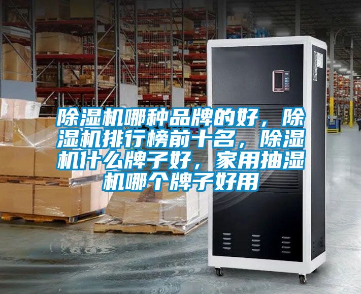 除濕機哪種品牌的好，除濕機排行榜前十名，除濕機什么牌子好，家用抽濕機哪個牌子好用