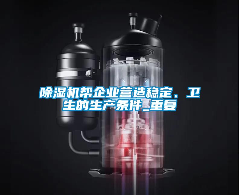 除濕機(jī)幫企業(yè)營(yíng)造穩(wěn)定、衛(wèi)生的生產(chǎn)條件_重復(fù)