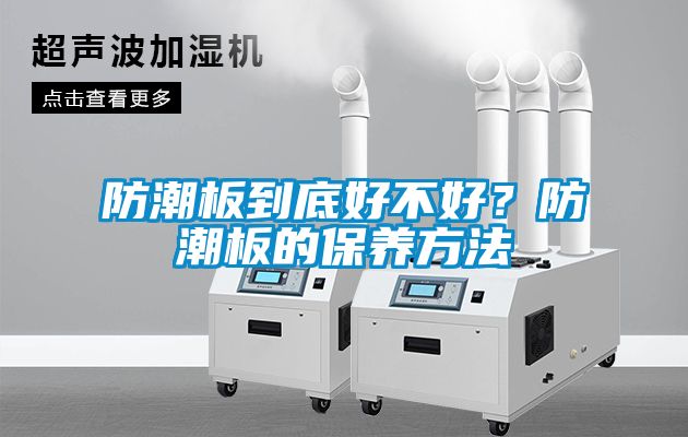 防潮板到底好不好？防潮板的保養(yǎng)方法