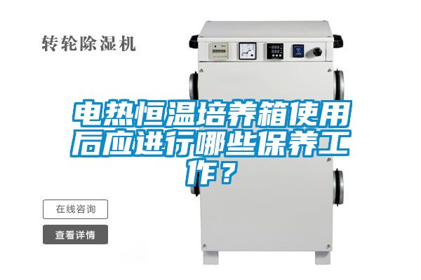 電熱恒溫培養(yǎng)箱使用后應(yīng)進(jìn)行哪些保養(yǎng)工作？