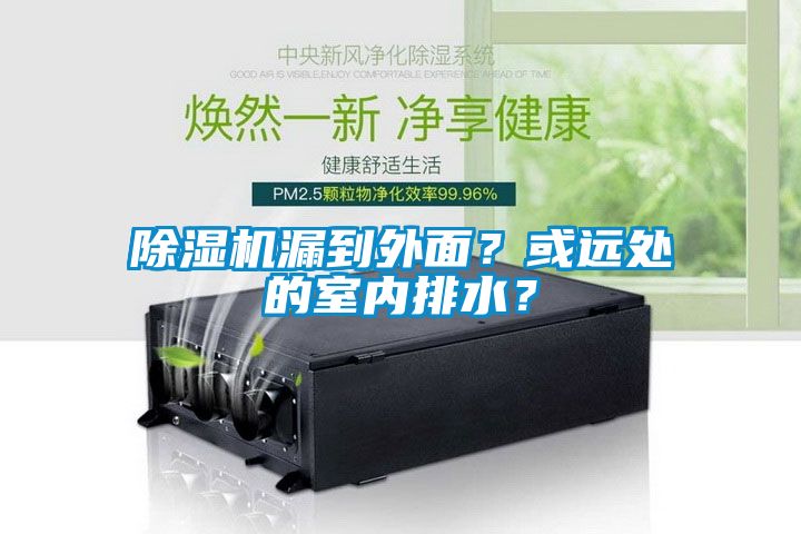 除濕機(jī)漏到外面？或遠(yuǎn)處的室內(nèi)排水？