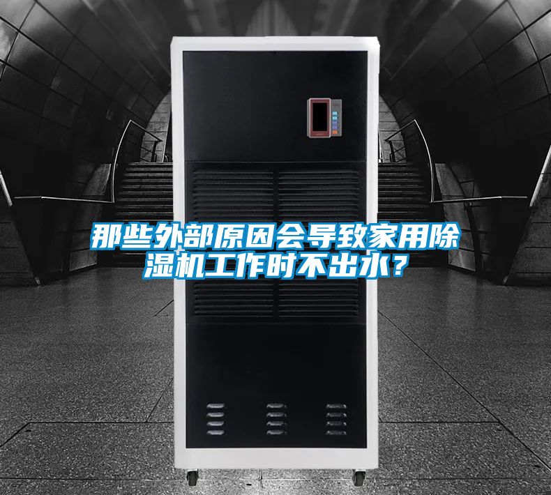 那些外部原因會導致家用除濕機工作時不出水？
