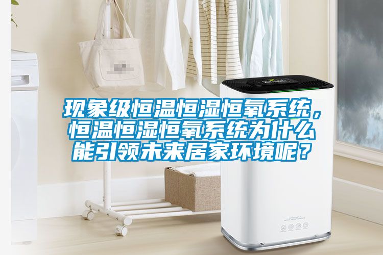 現(xiàn)象級恒溫恒濕恒氧系統(tǒng)，恒溫恒濕恒氧系統(tǒng)為什么能引領(lǐng)未來居家環(huán)境呢？