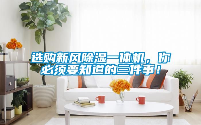 選購(gòu)新風(fēng)除濕一體機(jī)，你必須要知道的三件事！