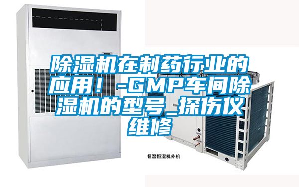 除濕機(jī)在制藥行業(yè)的應(yīng)用！-GMP車(chē)間除濕機(jī)的型號(hào)_探傷儀維修
