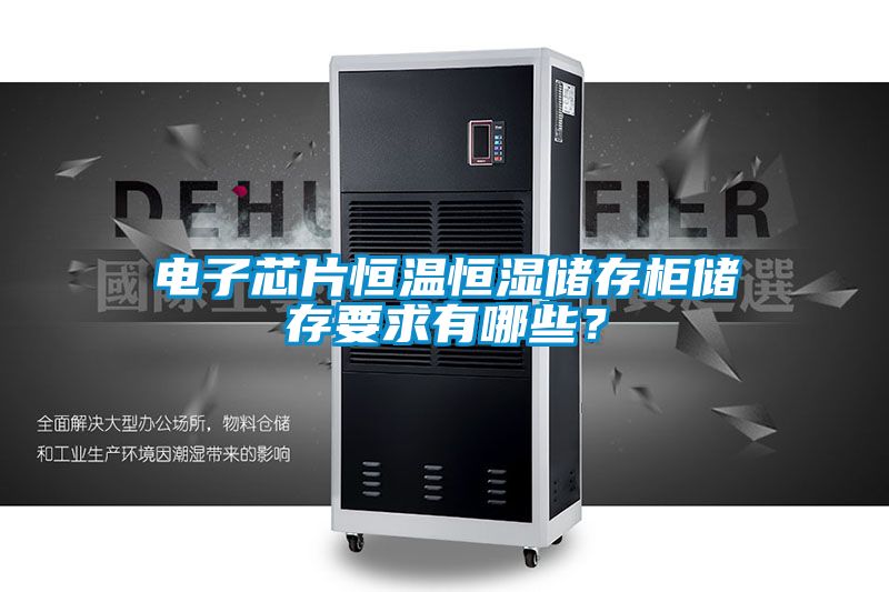電子芯片恒溫恒濕儲(chǔ)存柜儲(chǔ)存要求有哪些？