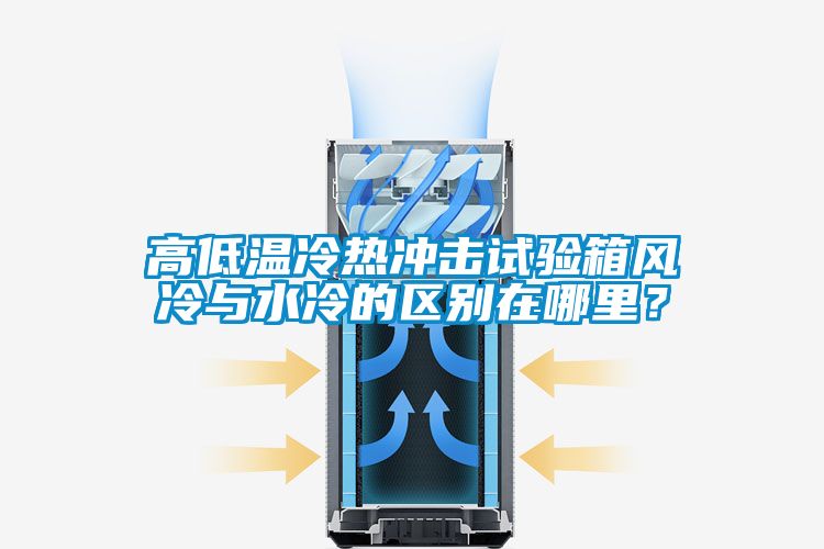 高低溫冷熱沖擊試驗箱風冷與水冷的區(qū)別在哪里？