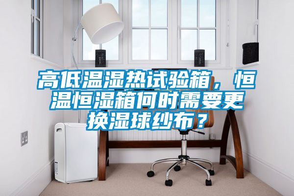 高低溫濕熱試驗(yàn)箱，恒溫恒濕箱何時(shí)需要更換濕球紗布？