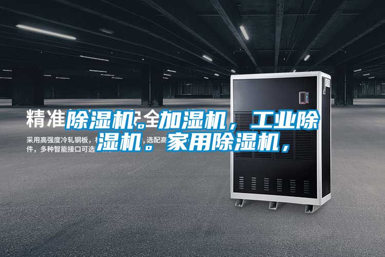 除濕機(jī)。加濕機(jī)，工業(yè)除濕機(jī)。家用除濕機(jī)，