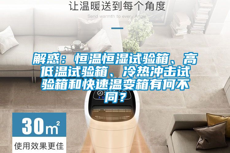 解惑：恒溫恒濕試驗(yàn)箱、高低溫試驗(yàn)箱、冷熱沖擊試驗(yàn)箱和快速溫變箱有何不同？