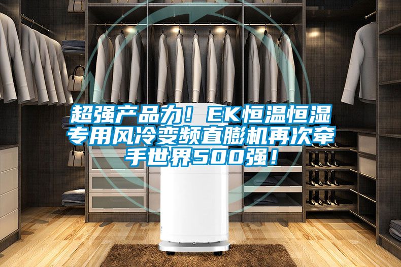 超強產(chǎn)品力！EK恒溫恒濕專用風(fēng)冷變頻直膨機再次牽手世界500強！
