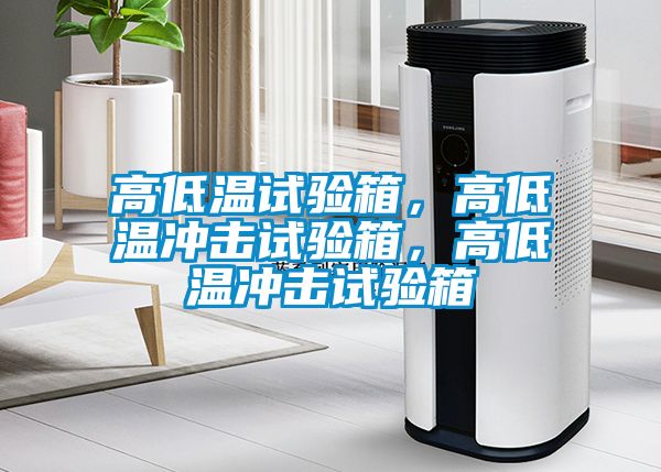 高低溫試驗箱，高低溫沖擊試驗箱，高低溫沖擊試驗箱