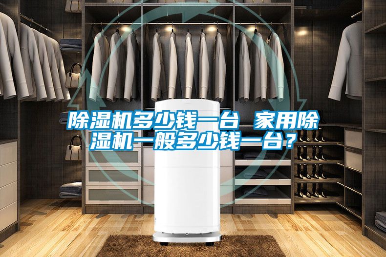 除濕機(jī)多少錢一臺(tái) 家用除濕機(jī)一般多少錢一臺(tái)？