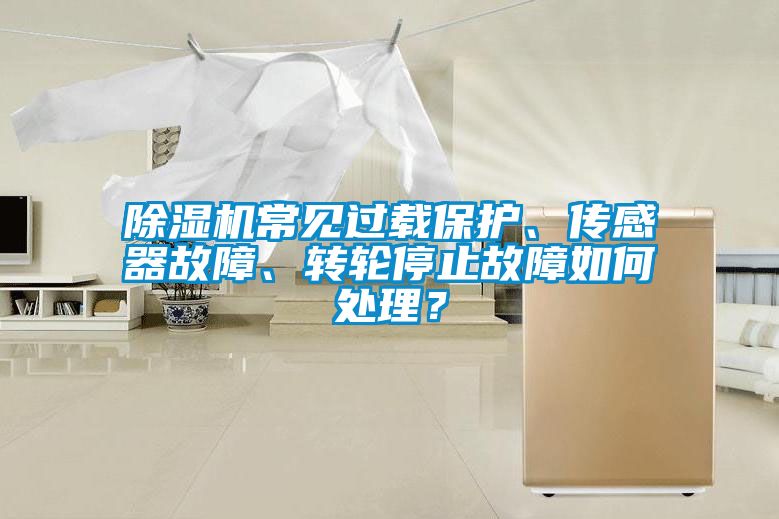 除濕機(jī)常見過載保護(hù)、傳感器故障、轉(zhuǎn)輪停止故障如何處理？
