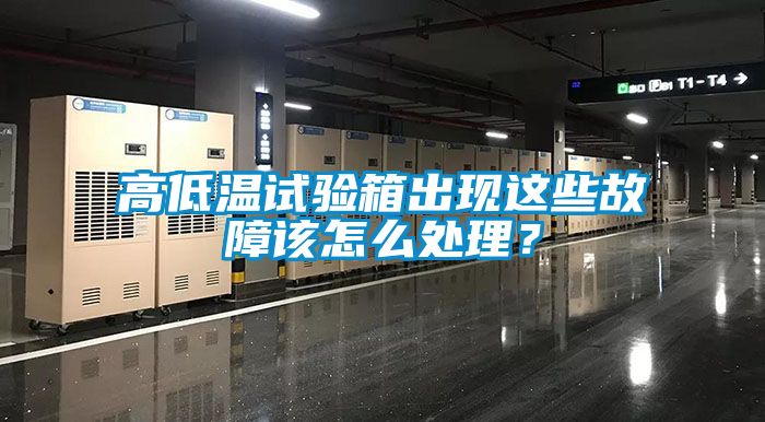 高低溫試驗(yàn)箱出現(xiàn)這些故障該怎么處理？
