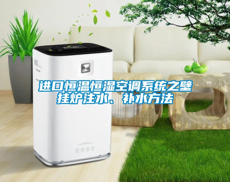 進口恒溫恒濕空調(diào)系統(tǒng)之壁掛爐注水、補水方法