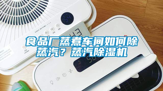 食品廠蒸煮車間如何除蒸汽？蒸汽除濕機(jī)