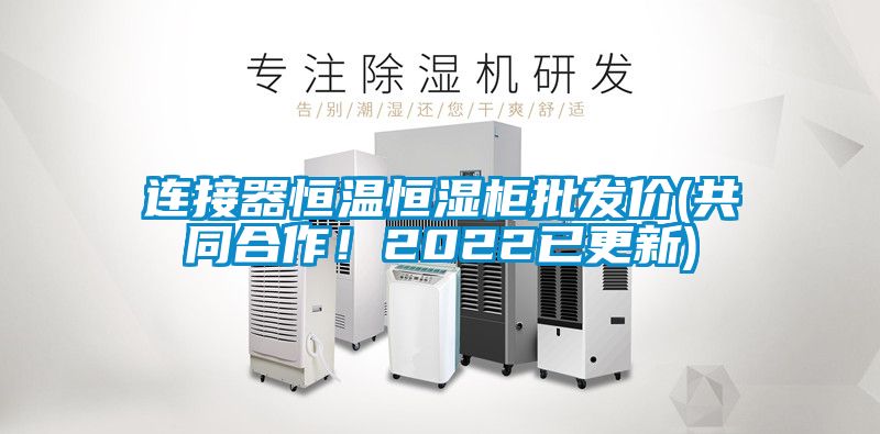連接器恒溫恒濕柜批發(fā)價(共同合作！2022已更新)
