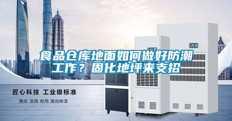 食品倉庫地面如何做好防潮工作？固化地坪來支招