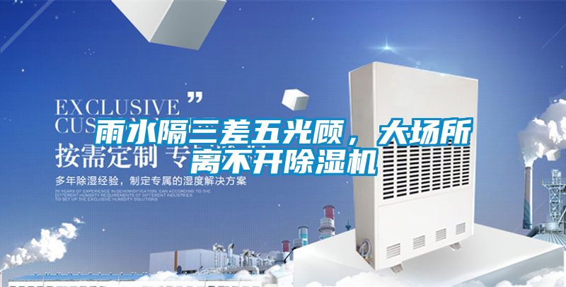 雨水隔三差五光顧，大場(chǎng)所離不開除濕機(jī)