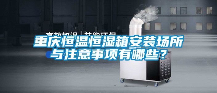 重慶恒溫恒濕箱安裝場所與注意事項有哪些？