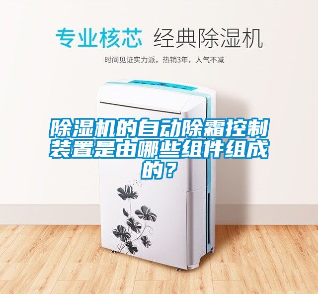 除濕機(jī)的自動(dòng)除霜控制裝置是由哪些組件組成的？
