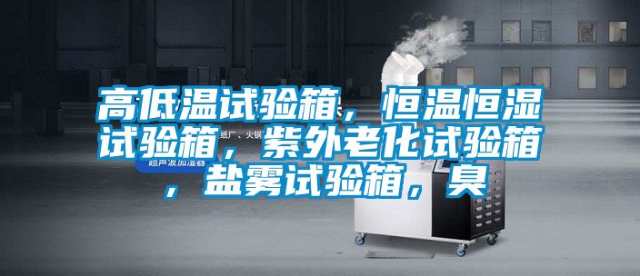 高低溫試驗(yàn)箱，恒溫恒濕試驗(yàn)箱，紫外老化試驗(yàn)箱，鹽霧試驗(yàn)箱，臭