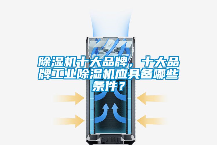 除濕機十大品牌，十大品牌工業(yè)除濕機應(yīng)具備哪些條件？